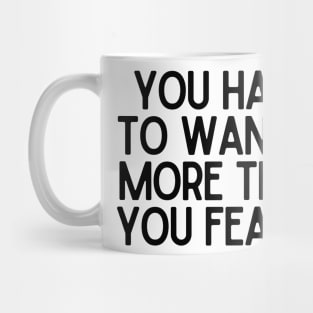 You have to want it more than you fear it - Motivational and Inspiring Work Quotes Mug